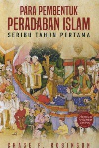 Cover Para pembentuk peradaban islam :  Seribu Tahun Pertama / Chase F. Robinson