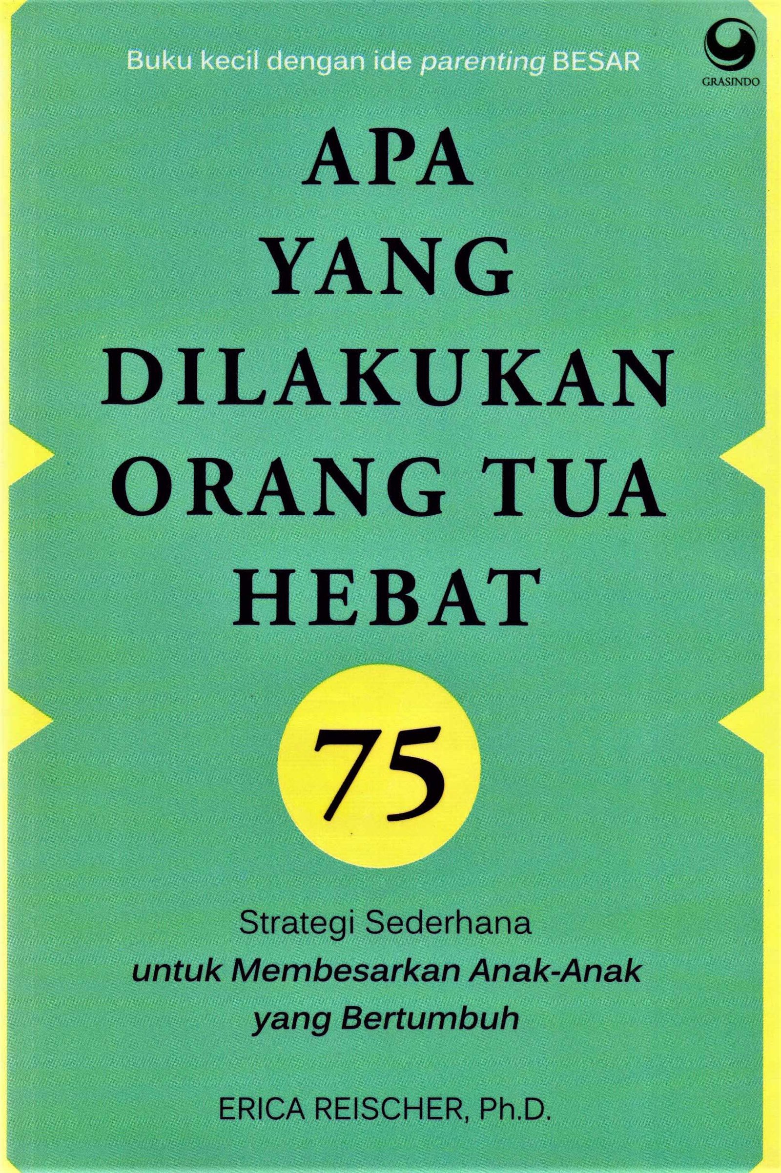 Cover Apa yang di lakukan orang tua hebat :  75 Strategi sederhana untuk membesarkan anak-anak yangber tumbuh / Erica reischer,Ph.D.