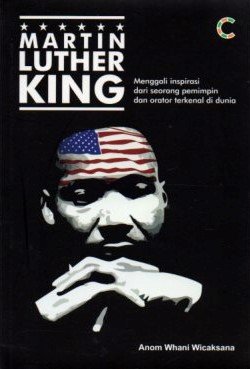 Cover Martin Luther King :  Menggali Inspirasi dari Seorang Pemimpin dan Orator terkenal di dunia / Anom Whani Wicaksana