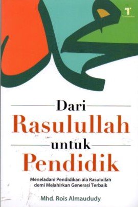 Cover Dari Rasulullah Untuk Pendidik :  Meneladani Pendidikan Ala Rasulullah Demi Melahirkan Generasi Terbaik / Mhd. Rois Almaududy