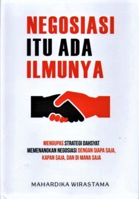 Cover Negosiasi itu Ada Ilmunya :  Mengupas Strategi Dahsyat Memenangkan Negosiasi Dengan Siapa Saja / Mahardika Wirastama