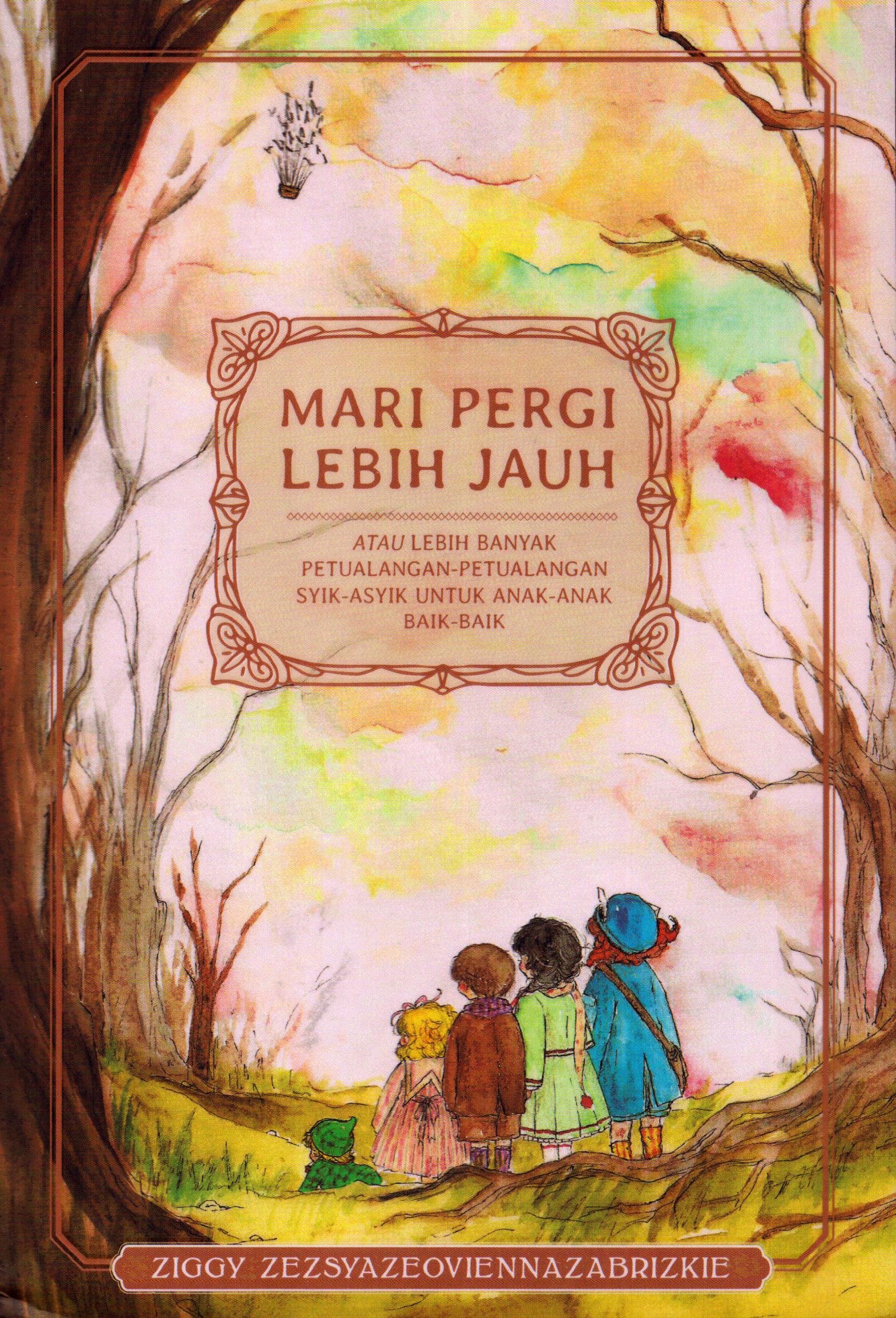 Cover Mari Pergi Lebih Jauh :  Atau Lebih Banyak Petualangan - Petualangan Syik- Asyik Untuk Anak - Anak Baik - Baik / Ziggy Zezsyazeovieennazabrizkie